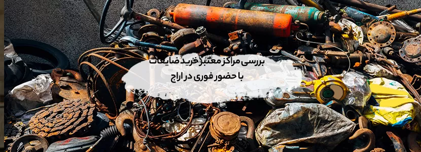 بررسی مراکز معتبر خرید ضایعات با حضور فوری در اراج