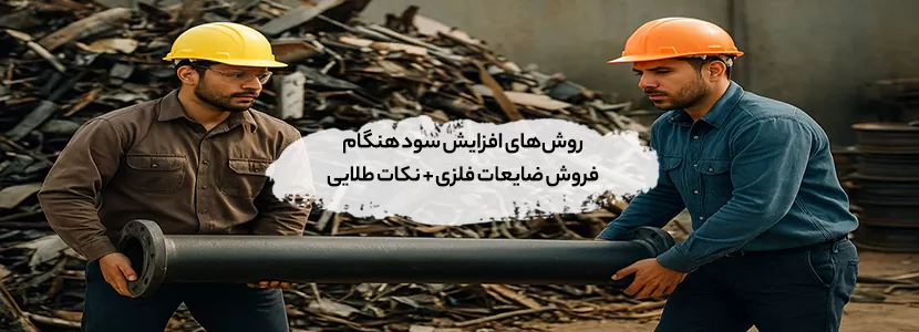 روش‌های افزایش سود هنگام فروش ضایعات فلزی + نکات طلایی