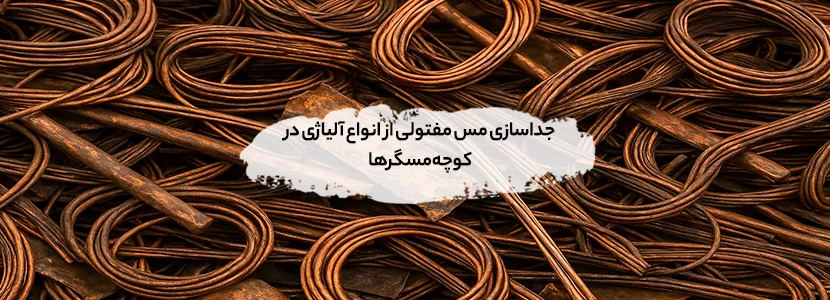 روشهای پردازش ابتدایی ضایعات برای فروش بهتر در سطح محلهای جداسازی مس مفتولی از انواع آلیاژی در کوچه مسگرها